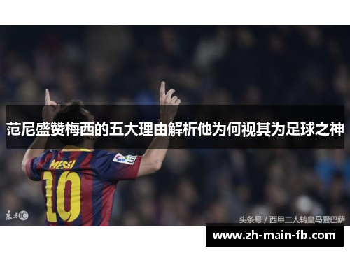 范尼盛赞梅西的五大理由解析他为何视其为足球之神
