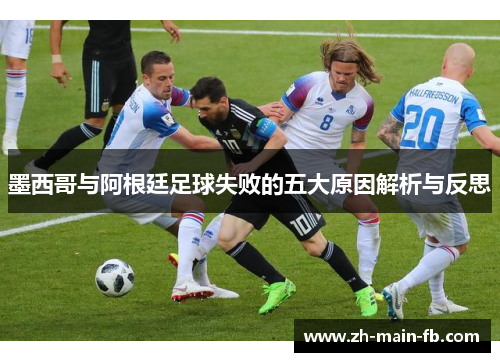 墨西哥与阿根廷足球失败的五大原因解析与反思 墨西哥与阿根廷足球失败的五大原因解析与反思