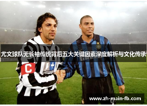 尤文球队无长袖传统背后五大关键因素深度解析与文化传承