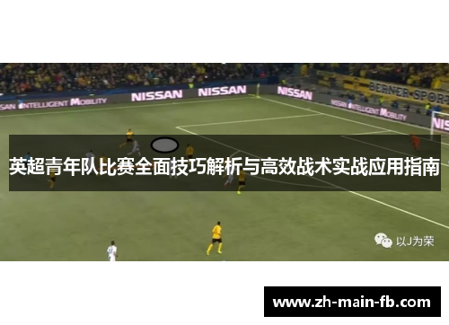 英超青年队比赛全面技巧解析与高效战术实战应用指南