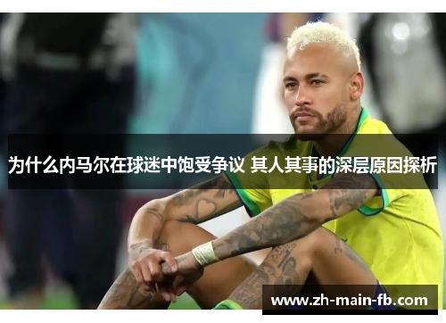 为什么内马尔在球迷中饱受争议 其人其事的深层原因探析 为什么内马尔在球迷中饱受争议 其人其事的深层原因探析