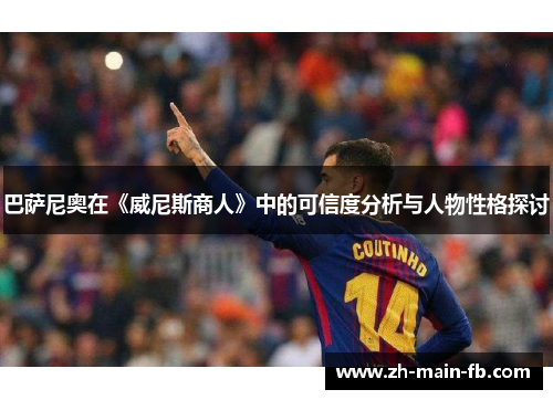 巴萨尼奥在《威尼斯商人》中的可信度分析与人物性格探讨 巴萨尼奥在《威尼斯商人》中的可信度分析与人物性格探讨