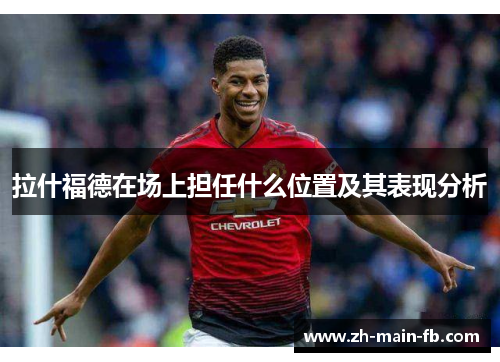 拉什福德在场上担任什么位置及其表现分析