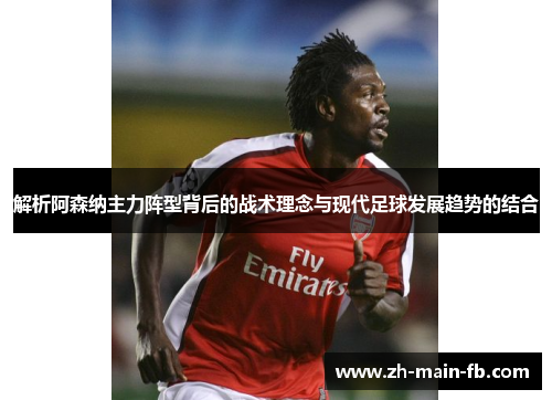 解析阿森纳主力阵型背后的战术理念与现代足球发展趋势的结合 解析阿森纳主力阵型背后的战术理念与现代足球发展趋势的结合