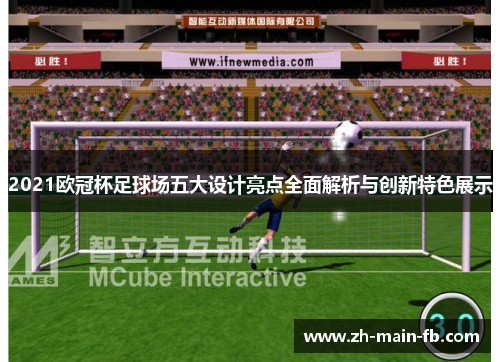 2021欧冠杯足球场五大设计亮点全面解析与创新特色展示 2021欧冠杯足球场五大设计亮点全面解析与创新特色展示