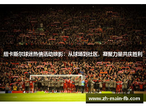 纽卡斯尔球迷热情活动掠影:从球场到社区,凝聚力量共庆胜利 纽卡斯尔球迷热情活动掠影:从球场到社区,凝聚力量共庆胜利