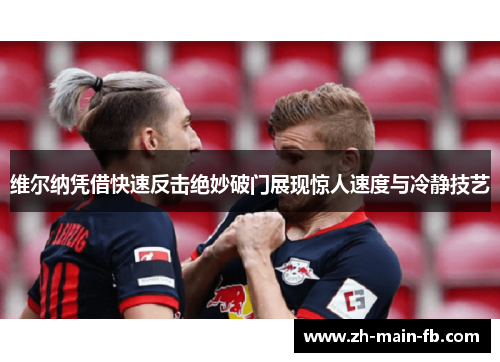 维尔纳凭借快速反击绝妙破门展现惊人速度与冷静技艺