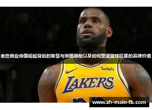 老詹商业帝国崛起背后的智慧与策略揭秘以及如何塑造篮球巨星的品牌价值