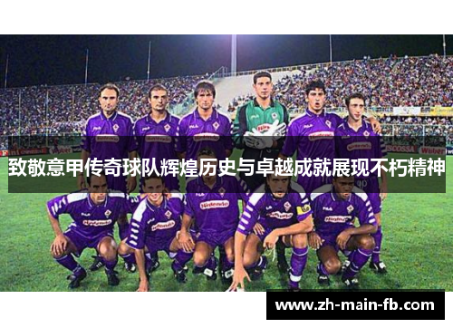 致敬意甲传奇球队辉煌历史与卓越成就展现不朽精神