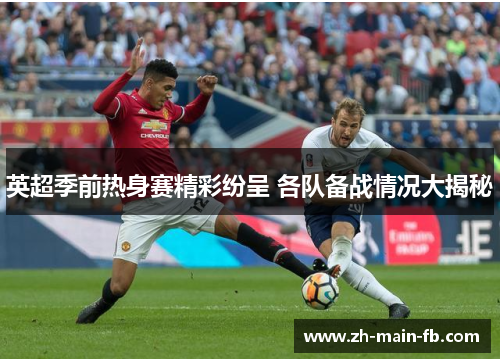 英超季前热身赛精彩纷呈 各队备战情况大揭秘