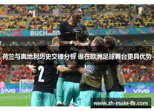 荷兰与奥地利历史交锋分析 谁在欧洲足球舞台更具优势 荷兰与奥地利历史交锋分析 谁在欧洲足球舞台更具优势