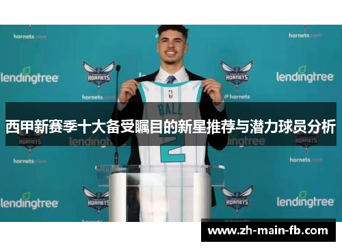 西甲新赛季十大备受瞩目的新星推荐与潜力球员分析