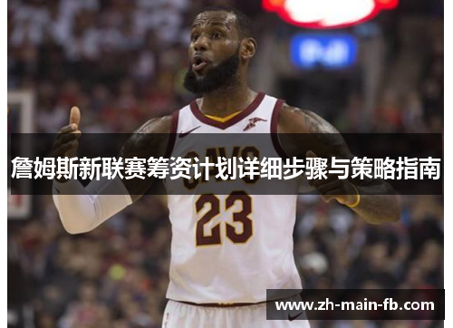 詹姆斯新联赛筹资计划详细步骤与策略指南 詹姆斯新联赛筹资计划详细步骤与策略指南