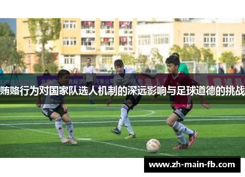贿赂行为对国家队选人机制的深远影响与足球道德的挑战
