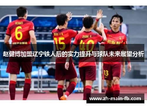 赵健博加盟辽宁铁人后的实力提升与球队未来展望分析