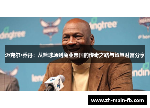 迈克尔·乔丹：从篮球场到商业帝国的传奇之路与智慧财富分享