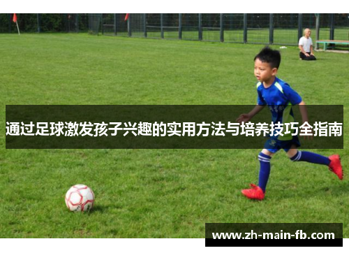通过足球激发孩子兴趣的实用方法与培养技巧全指南 通过足球激发孩子兴趣的实用方法与培养技巧全指南