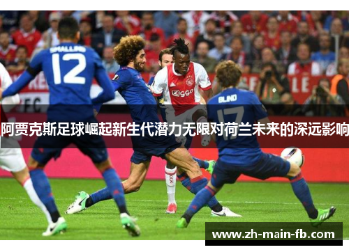 阿贾克斯足球崛起新生代潜力无限对荷兰未来的深远影响 阿贾克斯足球崛起新生代潜力无限对荷兰未来的深远影响