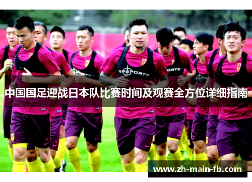 中国国足迎战日本队比赛时间及观赛全方位详细指南