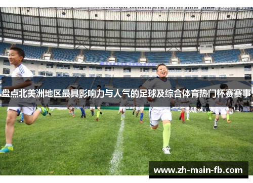 盘点北美洲地区最具影响力与人气的足球及综合体育热门杯赛赛事 盘点北美洲地区最具影响力与人气的足球及综合体育热门杯赛赛事