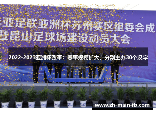 2022-2023亚洲杯改革:赛事规模扩大、分别主办30个汉字 2022-2023亚洲杯改革:赛事规模扩大、分别主办30个汉字