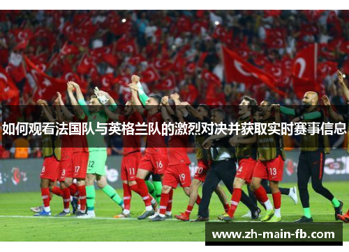 如何观看法国队与英格兰队的激烈对决并获取实时赛事信息 如何观看法国队与英格兰队的激烈对决并获取实时赛事信息