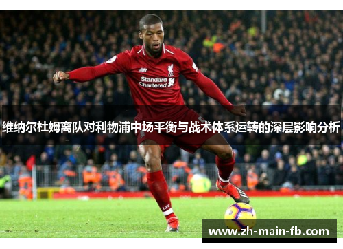 维纳尔杜姆离队对利物浦中场平衡与战术体系运转的深层影响分析 维纳尔杜姆离队对利物浦中场平衡与战术体系运转的深层影响分析