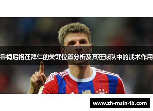 鲁梅尼格在拜仁的关键位置分析及其在球队中的战术作用 鲁梅尼格在拜仁的关键位置分析及其在球队中的战术作用