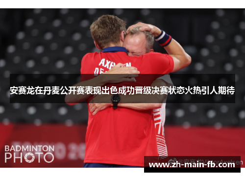 安赛龙在丹麦公开赛表现出色成功晋级决赛状态火热引人期待