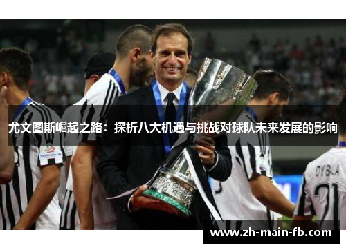 尤文图斯崛起之路:探析八大机遇与挑战对球队未来发展的影响 尤文图斯崛起之路:探析八大机遇与挑战对球队未来发展的影响