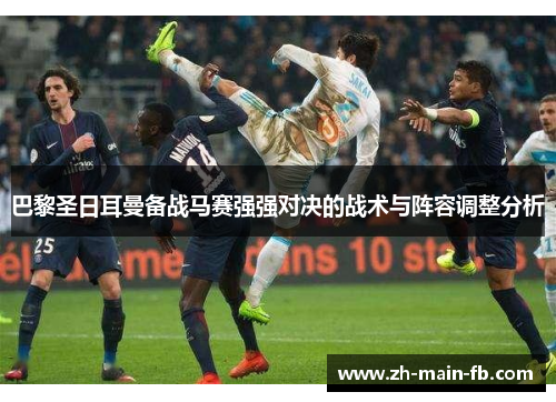 巴黎圣日耳曼备战马赛强强对决的战术与阵容调整分析