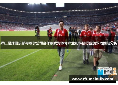 拜仁足球俱乐部与戴尔公司合作模式对体育产业和科技行业的双向推动分析