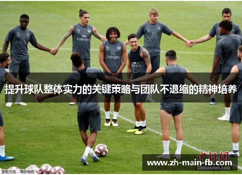 提升球队整体实力的关键策略与团队不退缩的精神培养