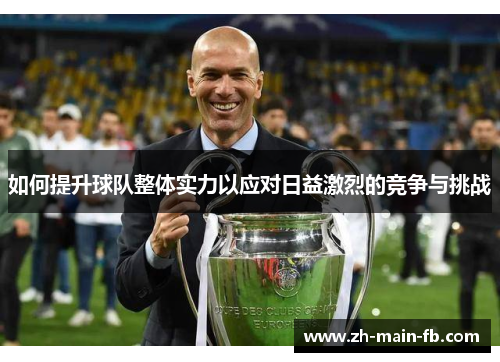 如何提升球队整体实力以应对日益激烈的竞争与挑战 如何提升球队整体实力以应对日益激烈的竞争与挑战