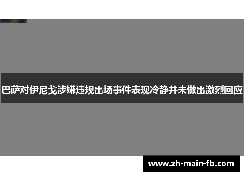 巴萨对伊尼戈涉嫌违规出场事件表现冷静并未做出激烈回应 巴萨对伊尼戈涉嫌违规出场事件表现冷静并未做出激烈回应