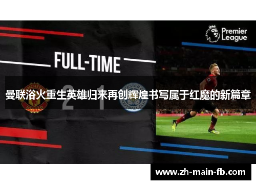 曼联浴火重生英雄归来再创辉煌书写属于红魔的新篇章