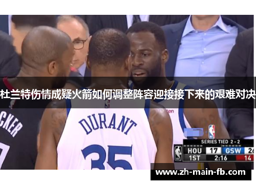杜兰特伤情成疑火箭如何调整阵容迎接接下来的艰难对决 杜兰特伤情成疑火箭如何调整阵容迎接接下来的艰难对决