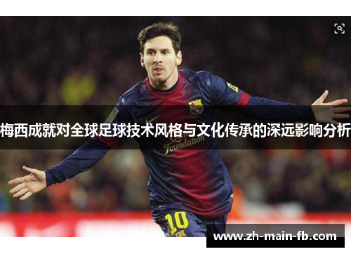 梅西成就对全球足球技术风格与文化传承的深远影响分析