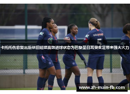 卡托托伤愈复出后依旧延续高效进球状态为巴黎圣日耳曼女足带来强大火力
