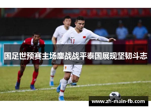 国足世预赛主场鏖战战平泰国展现坚韧斗志