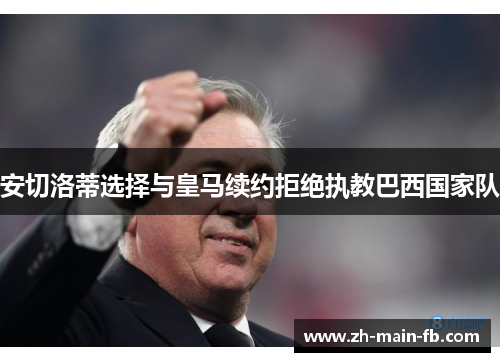安切洛蒂选择与皇马续约拒绝执教巴西国家队