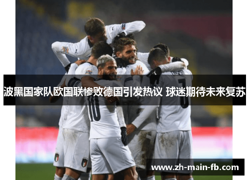 波黑国家队欧国联惨败德国引发热议 球迷期待未来复苏