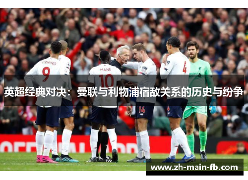英超经典对决：曼联与利物浦宿敌关系的历史与纷争