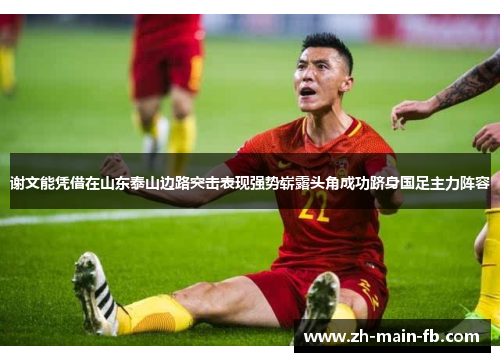 谢文能凭借在山东泰山边路突击表现强势崭露头角成功跻身国足主力阵容 谢文能凭借在山东泰山边路突击表现强势崭露头角成功跻身国足主力阵容