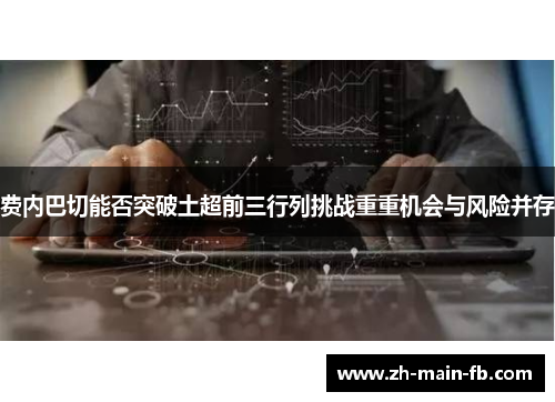 费内巴切能否突破土超前三行列挑战重重机会与风险并存 费内巴切能否突破土超前三行列挑战重重机会与风险并存