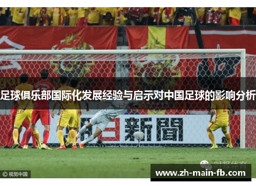 足球俱乐部国际化发展经验与启示对中国足球的影响分析 足球俱乐部国际化发展经验与启示对中国足球的影响分析