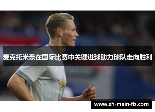 麦克托米奈在国际比赛中关键进球助力球队走向胜利 麦克托米奈在国际比赛中关键进球助力球队走向胜利