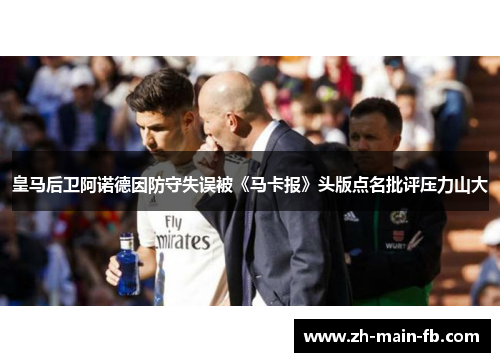 皇马后卫阿诺德因防守失误被《马卡报》头版点名批评压力山大