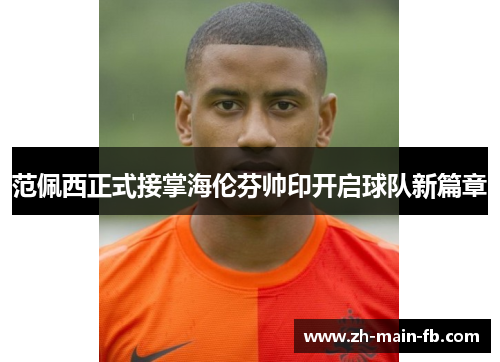 范佩西正式接掌海伦芬帅印开启球队新篇章 范佩西正式接掌海伦芬帅印开启球队新篇章
