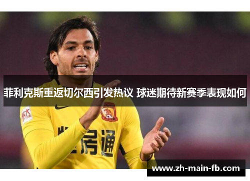 菲利克斯重返切尔西引发热议 球迷期待新赛季表现如何